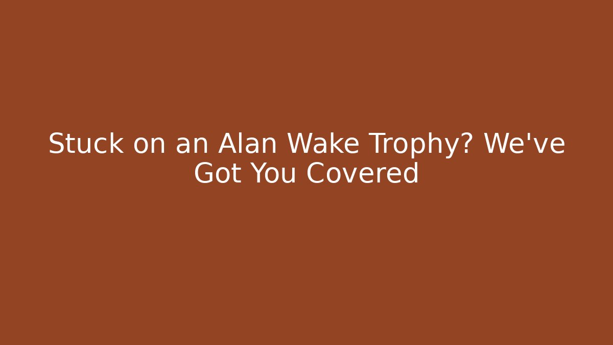 Stuck on an Alan Wake Trophy? We've Got You Covered