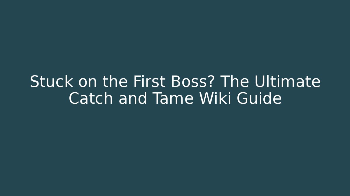 Stuck on the First Boss? The Ultimate Catch and Tame Wiki Guide