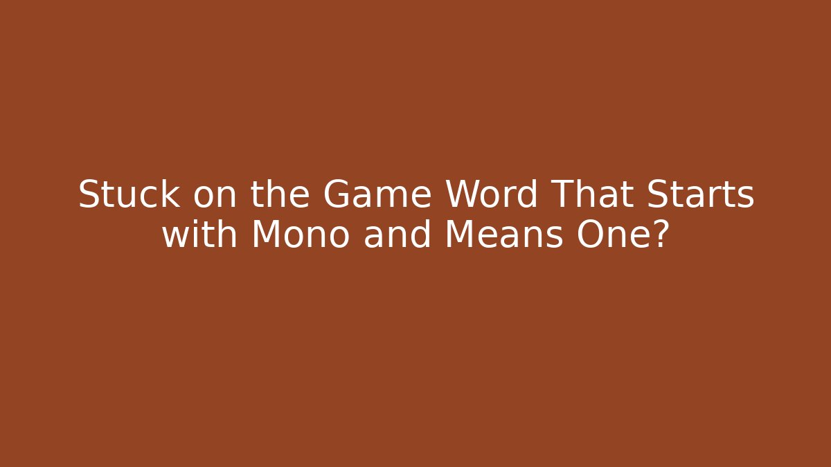 Stuck on the Game Word That Starts with Mono and Means One?