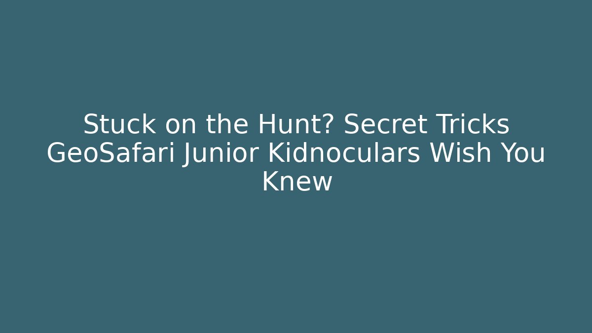 Stuck on the Hunt? Secret Tricks GeoSafari Junior Kidnoculars Wish You Knew
