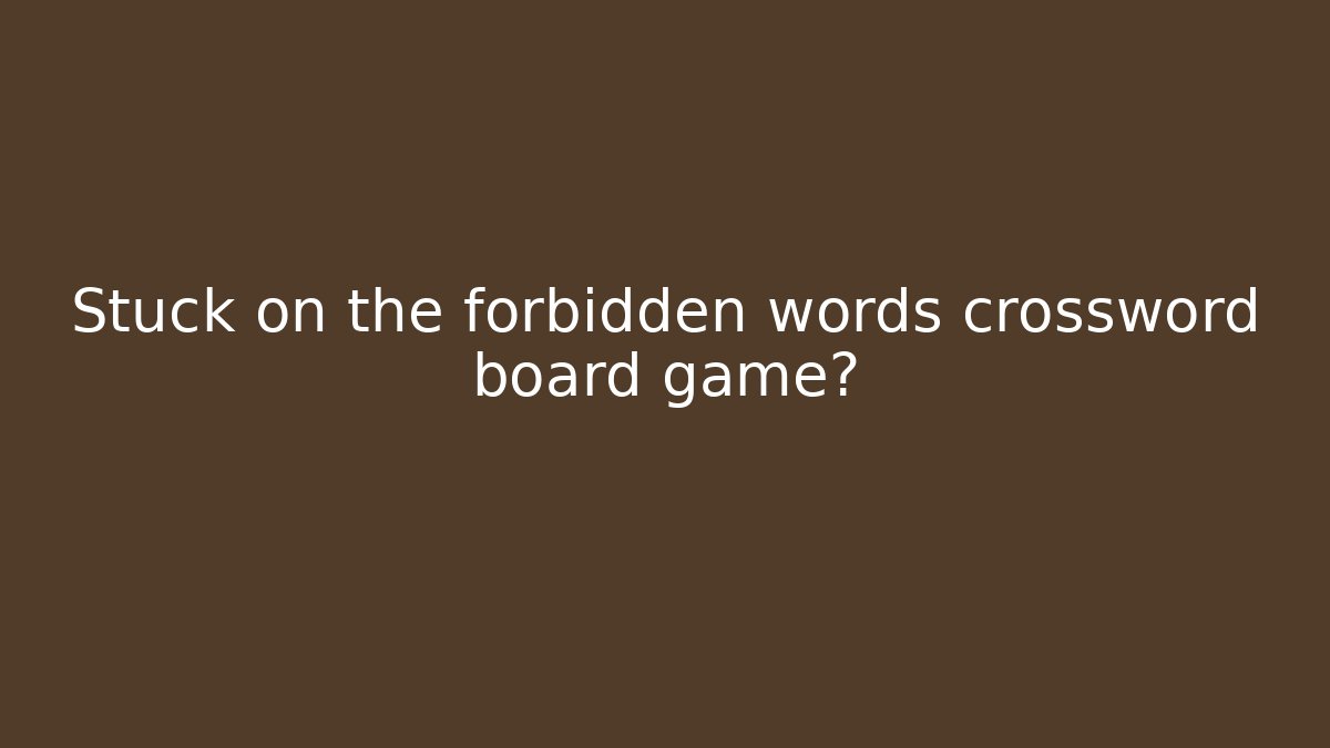 Stuck on the forbidden words crossword board game?