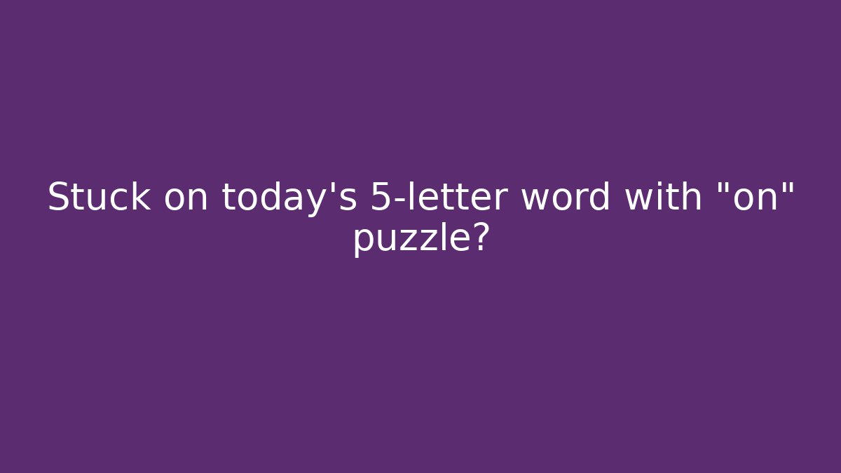 Stuck on today's 5-letter word with "on" puzzle?
