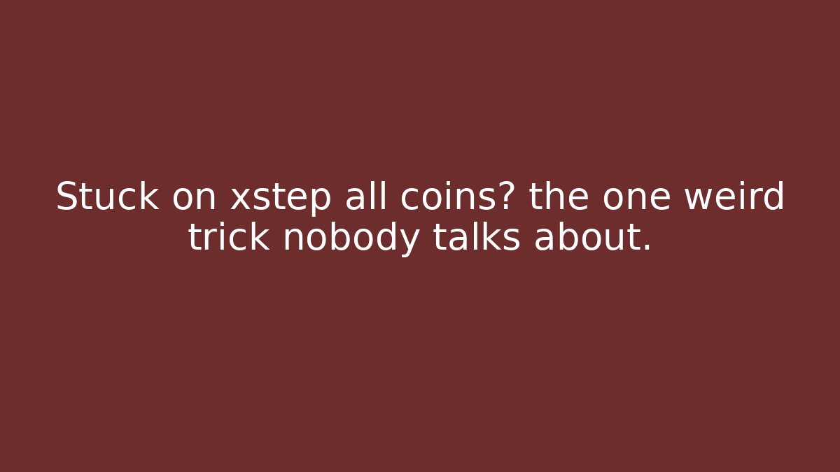 Stuck on xstep all coins? the one weird trick nobody talks about.