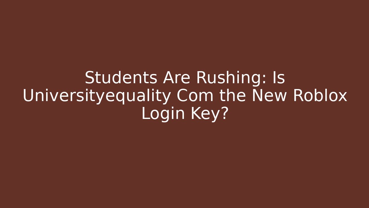 Students Are Rushing: Is Universityequality Com the New Roblox Login Key?