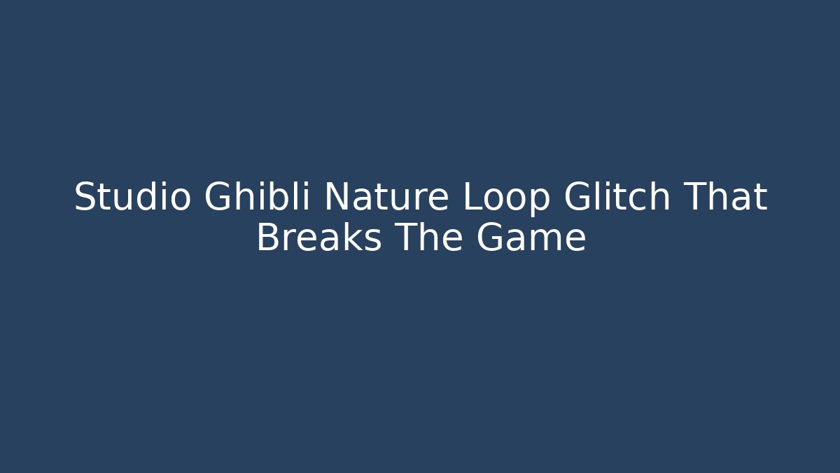 Studio Ghibli Nature Loop Glitch That Breaks The Game