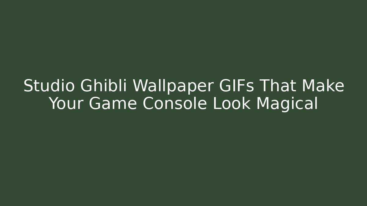 Studio Ghibli Wallpaper GIFs That Make Your Game Console Look Magical