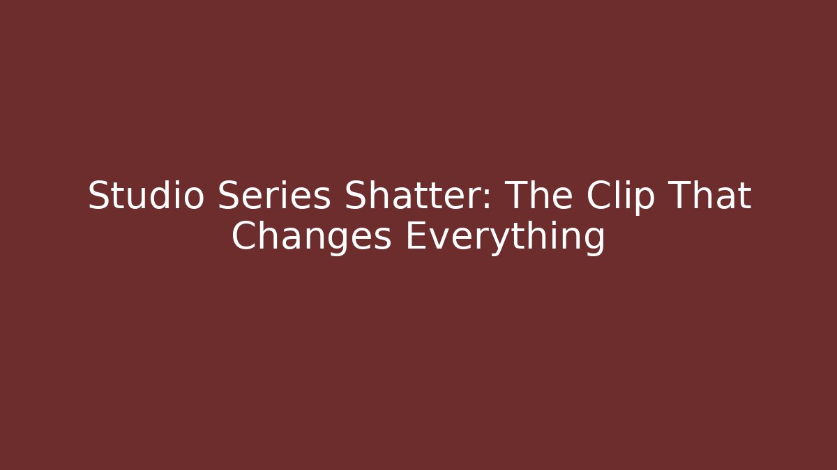 Studio Series Shatter: The Clip That Changes Everything