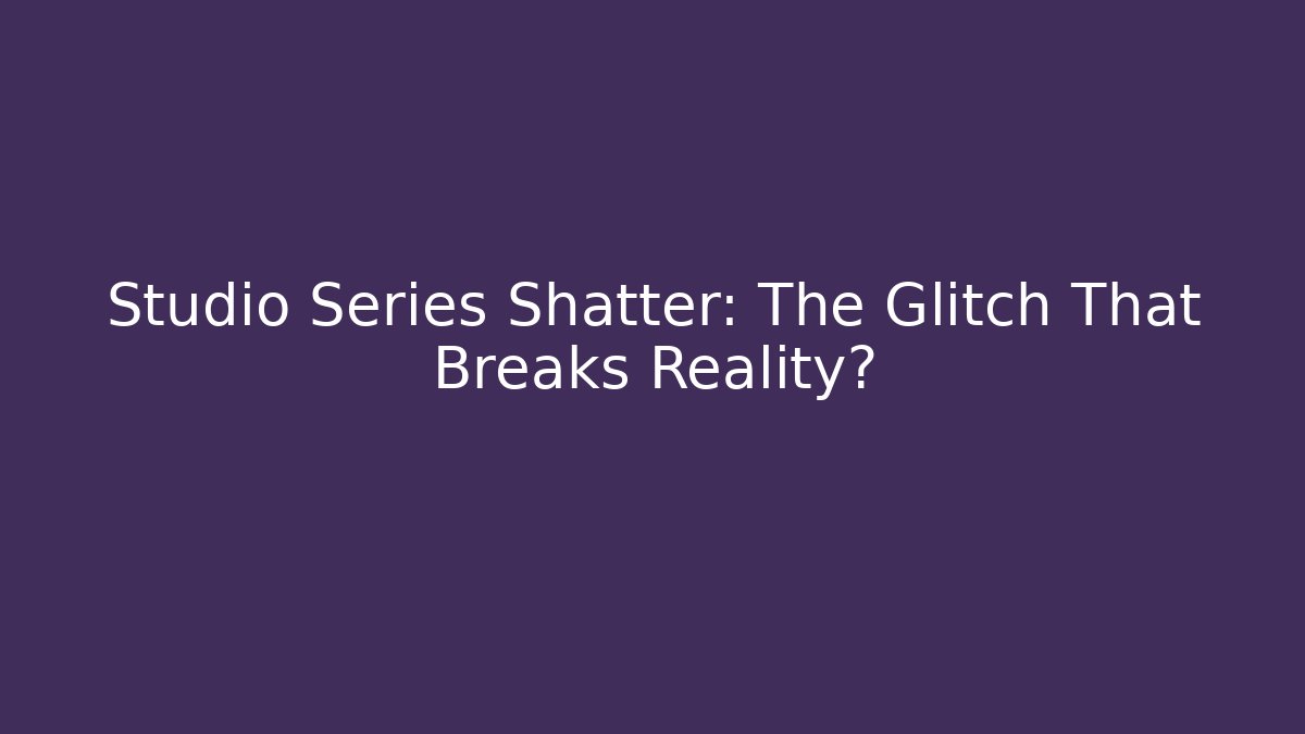 Studio Series Shatter: The Glitch That Breaks Reality?