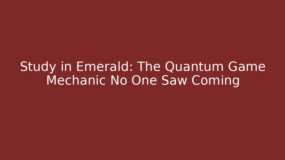 Study in Emerald: The Quantum Game Mechanic No One Saw Coming