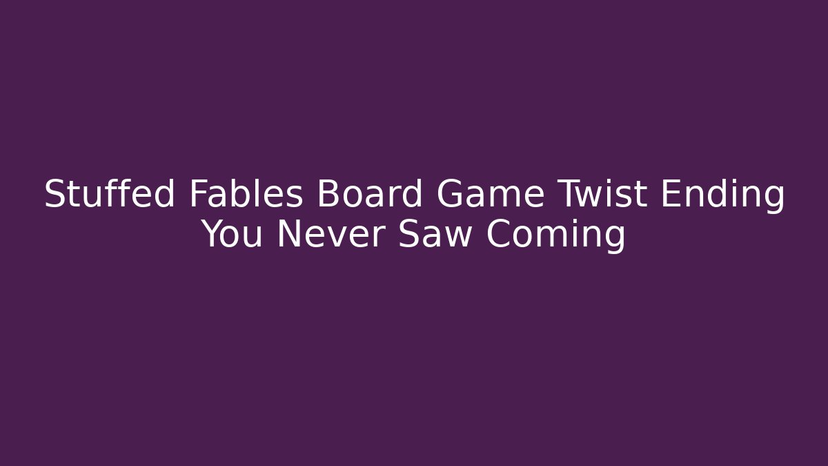 Stuffed Fables Board Game Twist Ending You Never Saw Coming