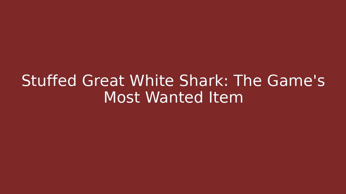 Stuffed Great White Shark: The Game's Most Wanted Item