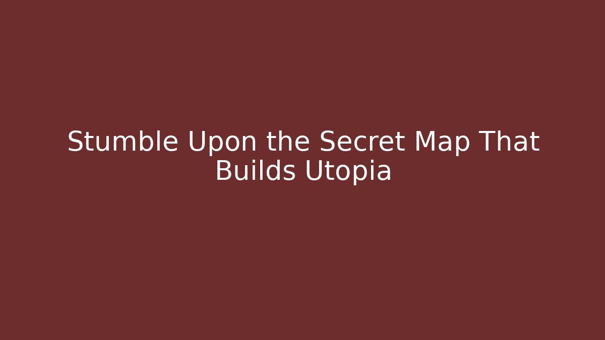 Stumble Upon the Secret Map That Builds Utopia