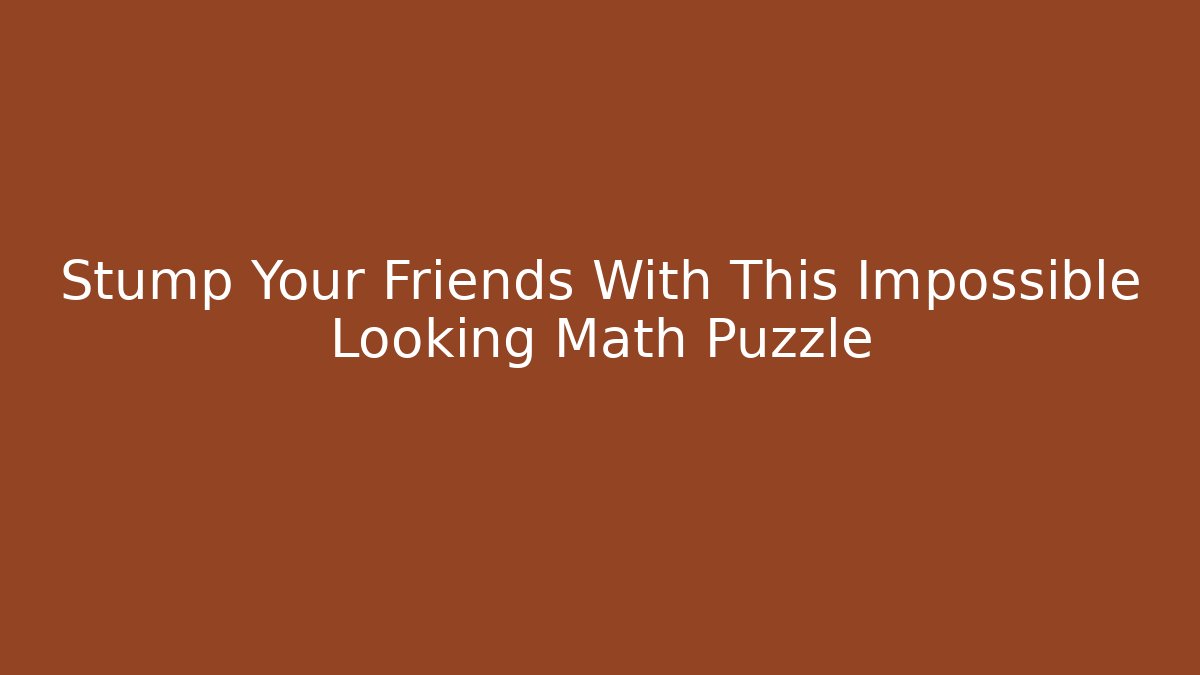Stump Your Friends With This Impossible Looking Math Puzzle