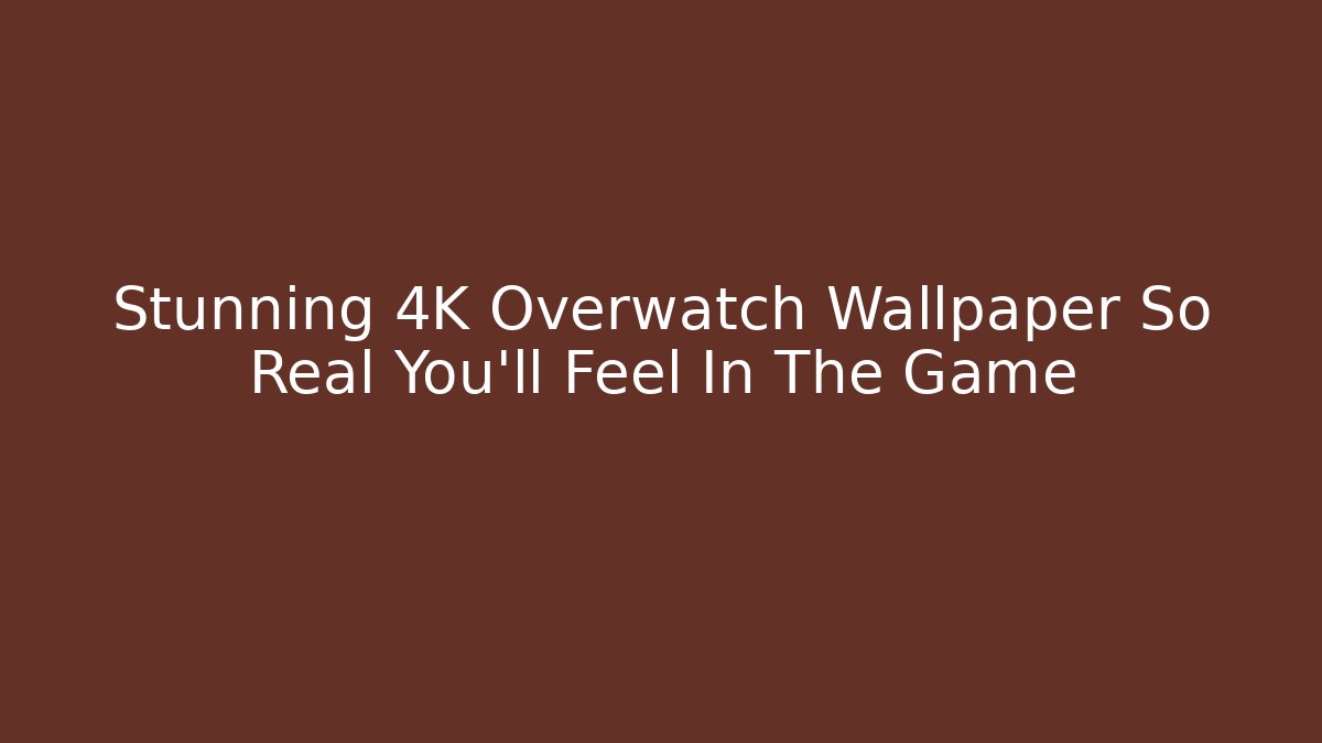 Stunning 4K Overwatch Wallpaper So Real You'll Feel In The Game