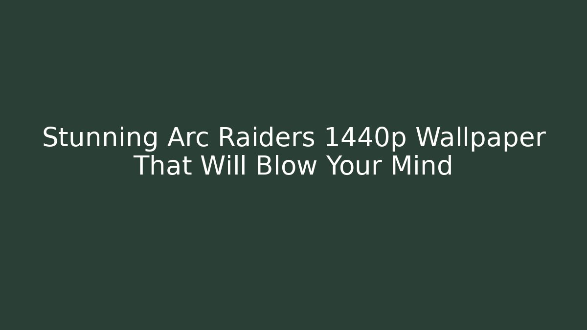 Stunning Arc Raiders 1440p Wallpaper That Will Blow Your Mind - Critter Realm