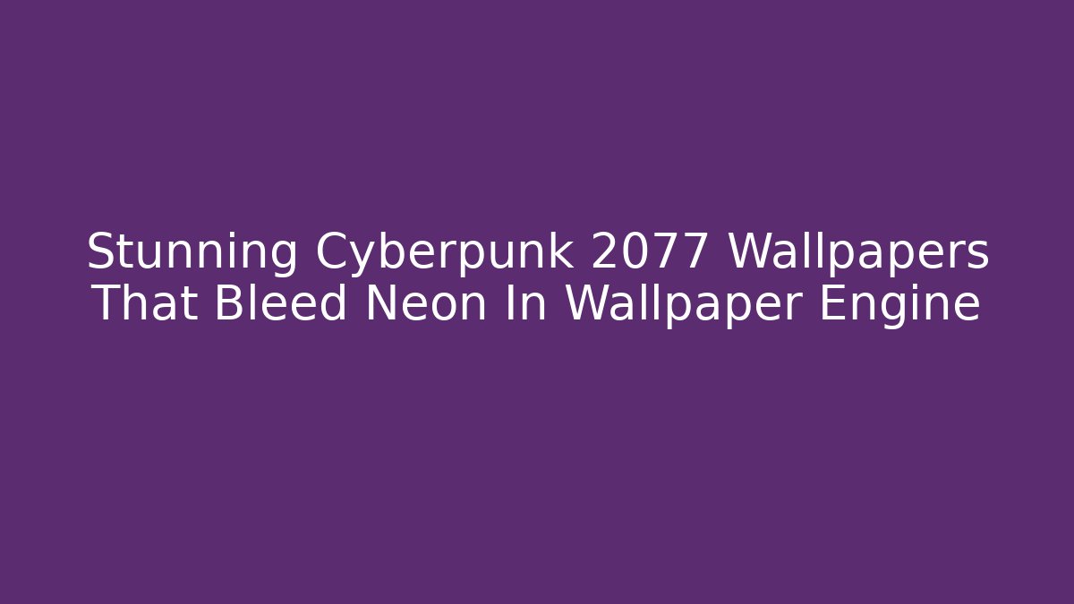 Stunning Cyberpunk 2077 Wallpapers That Bleed Neon In Wallpaper Engine