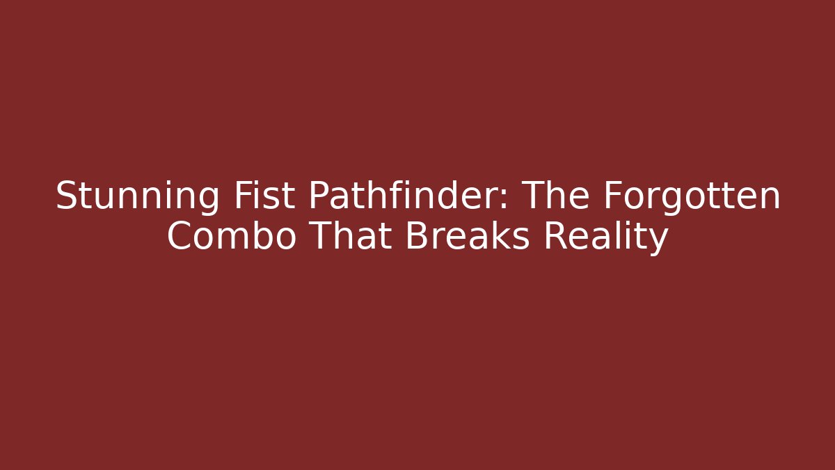 Stunning Fist Pathfinder: The Forgotten Combo That Breaks Reality