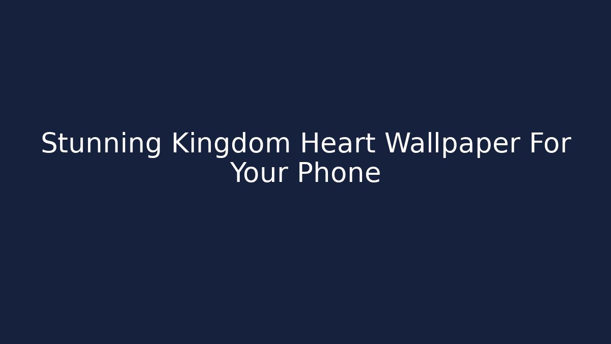 Stunning Kingdom Heart Wallpaper For Your Phone