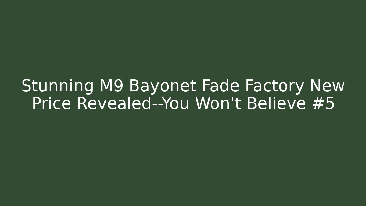 Stunning M9 Bayonet Fade Factory New Price Revealed—You Won't Believe #5