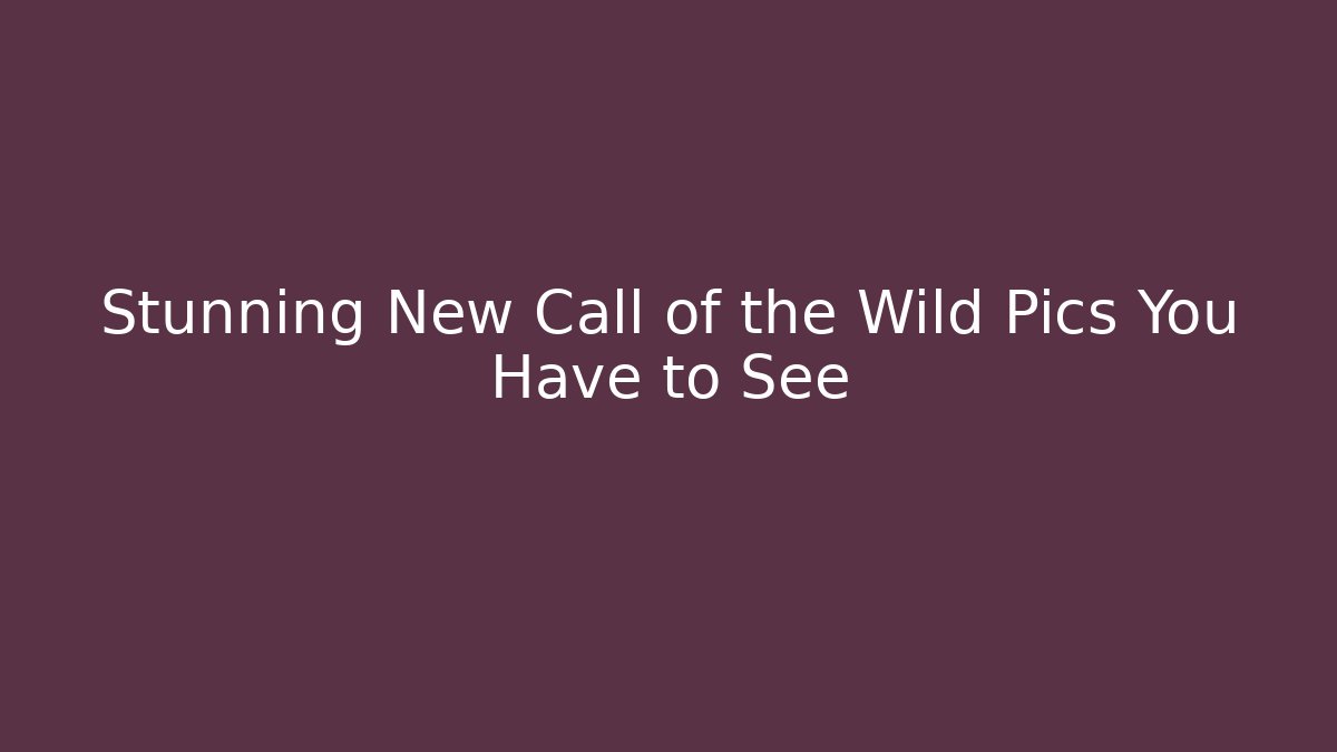 Stunning New Call of the Wild Pics You Have to See