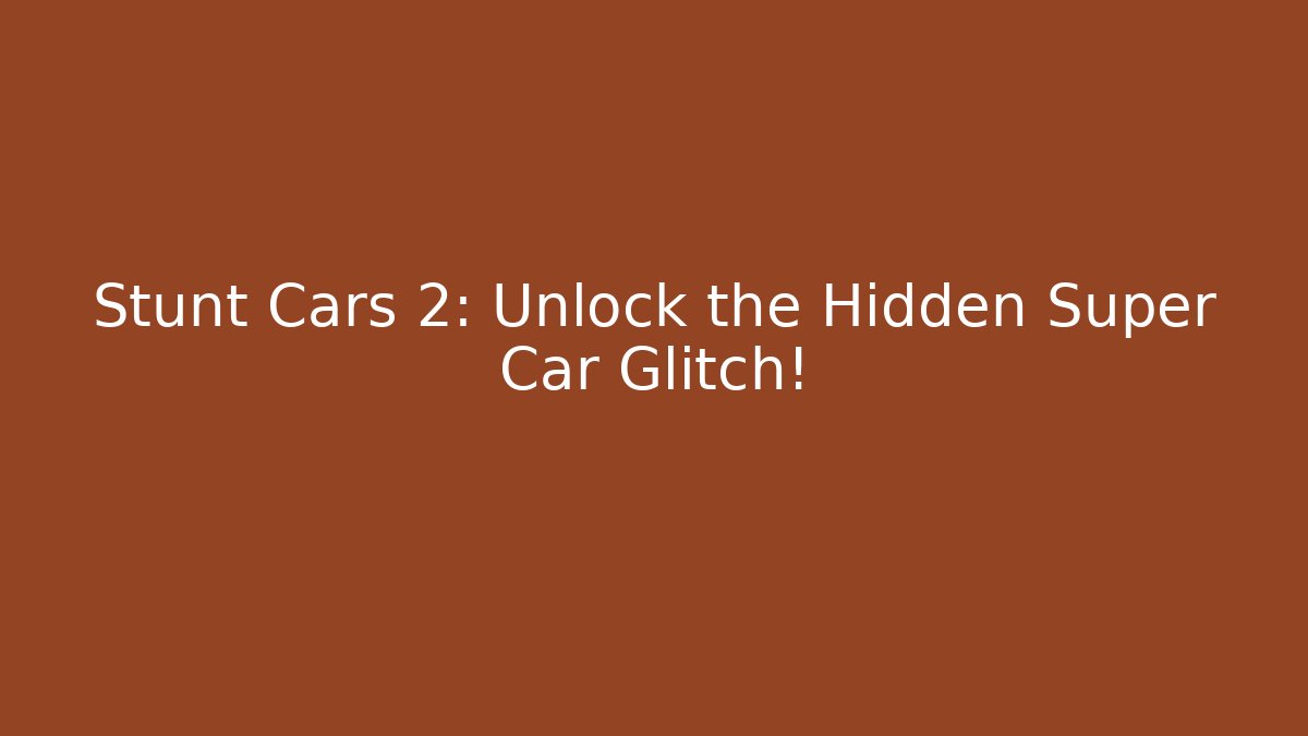 Stunt Cars 2: Unlock the Hidden Super Car Glitch!