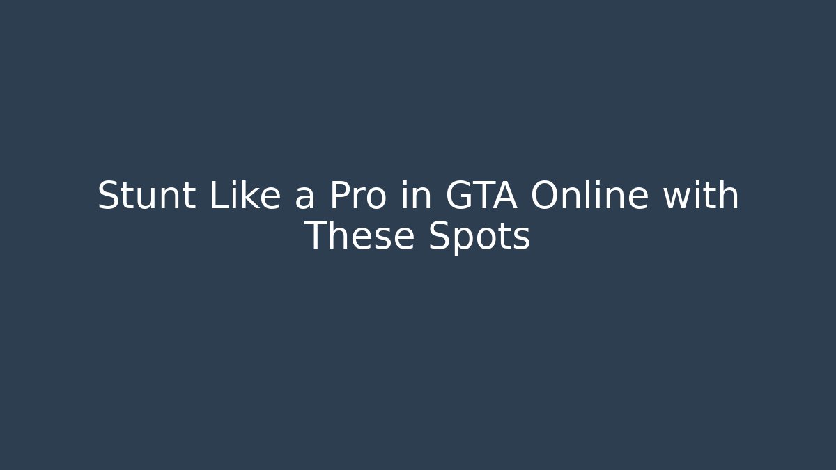 Stunt Like a Pro in GTA Online with These Spots