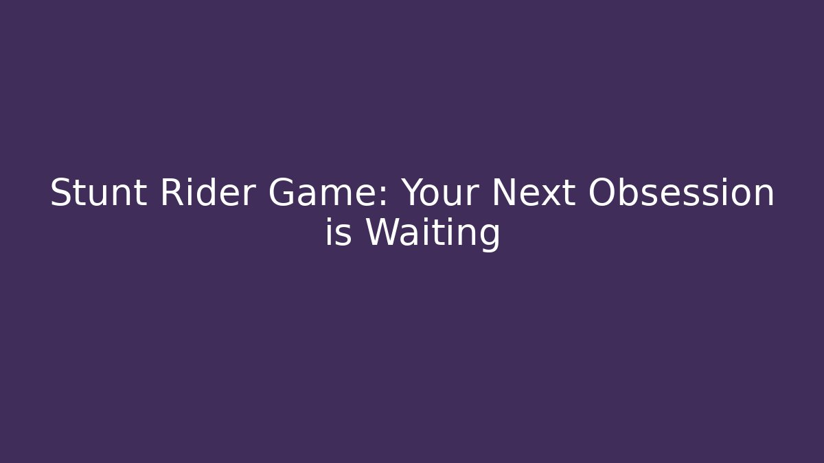 Stunt Rider Game: Your Next Obsession is Waiting