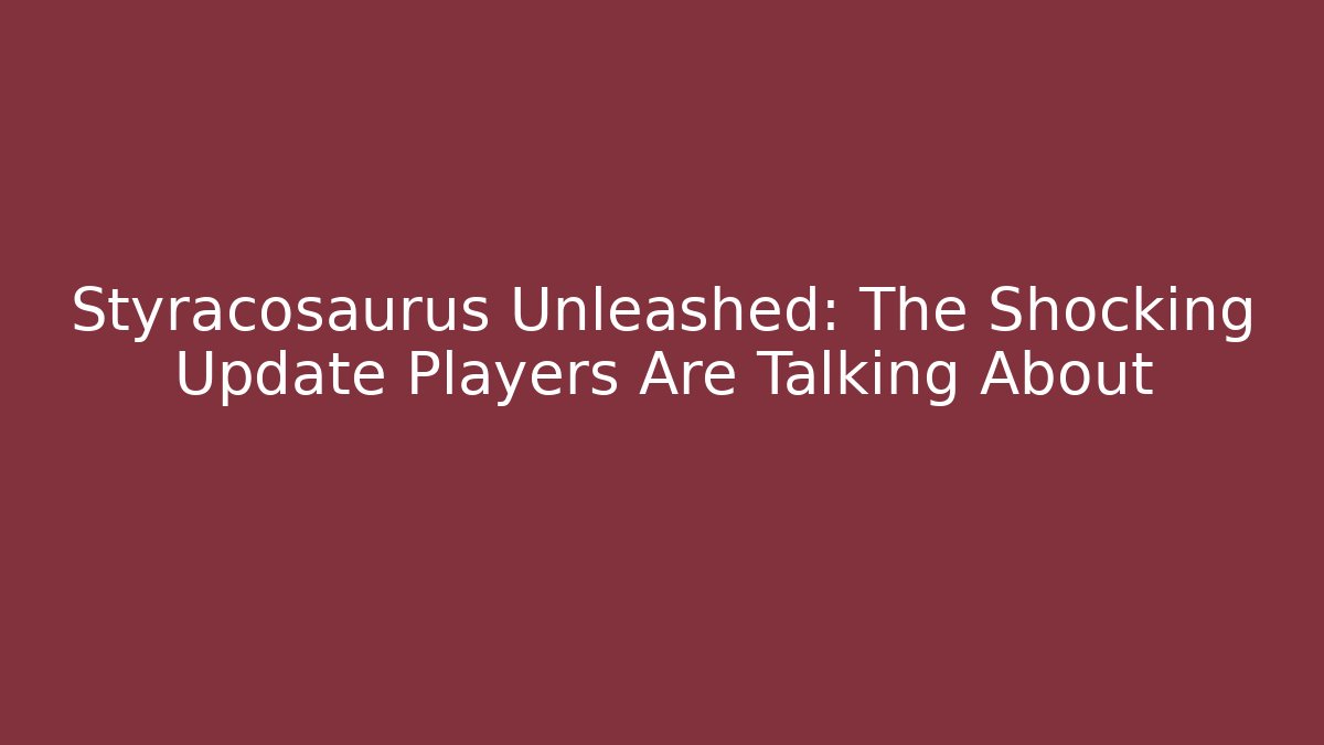 Styracosaurus Unleashed: The Shocking Update Players Are Talking About