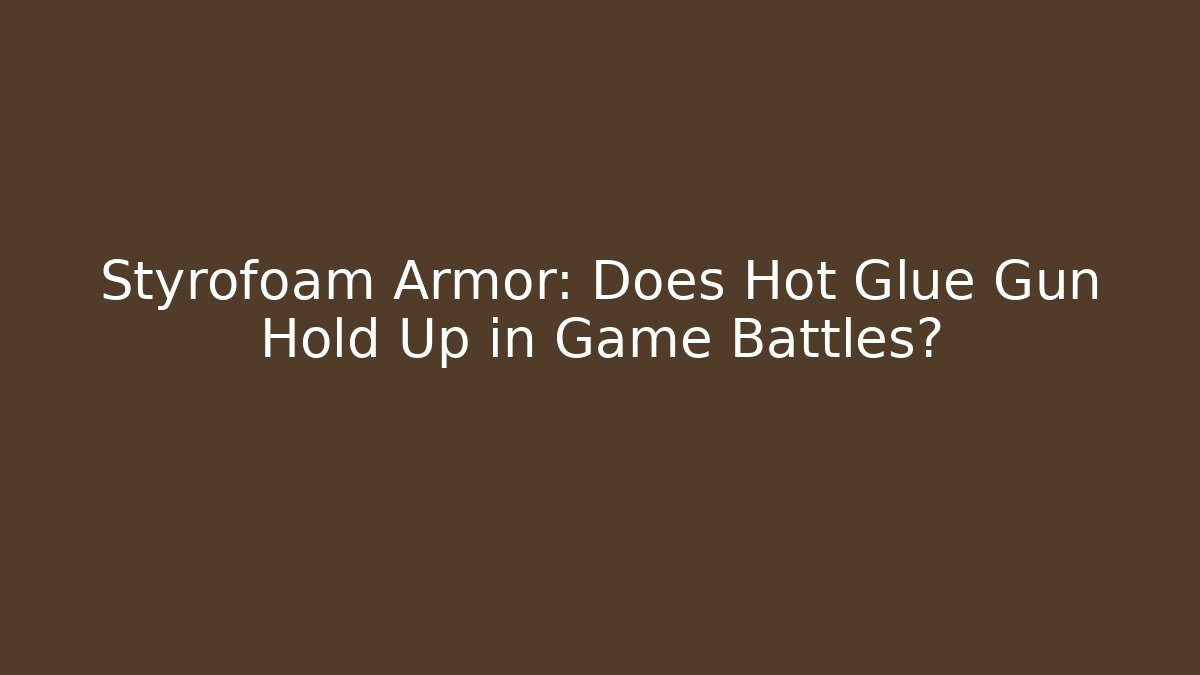 Styrofoam Armor: Does Hot Glue Gun Hold Up in Game Battles?