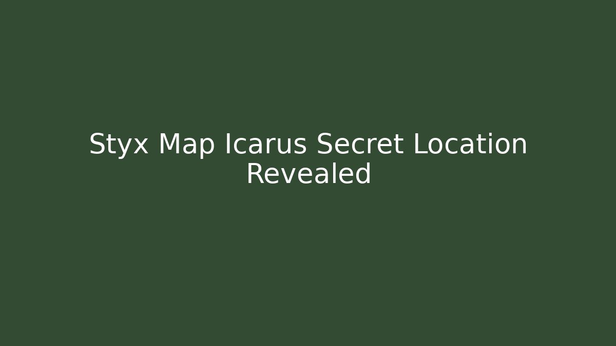 Styx Map Icarus Secret Location Revealed