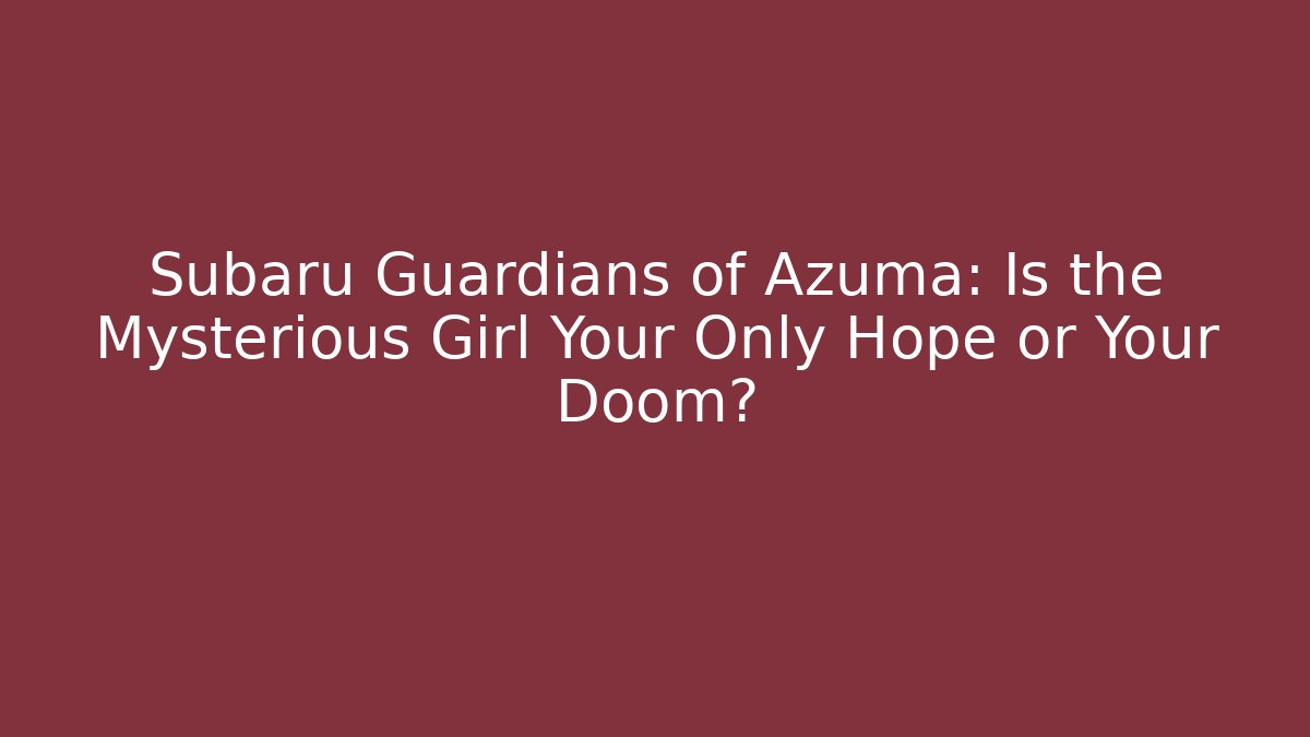 Subaru Guardians of Azuma: Is the Mysterious Girl Your Only Hope or Your Doom?