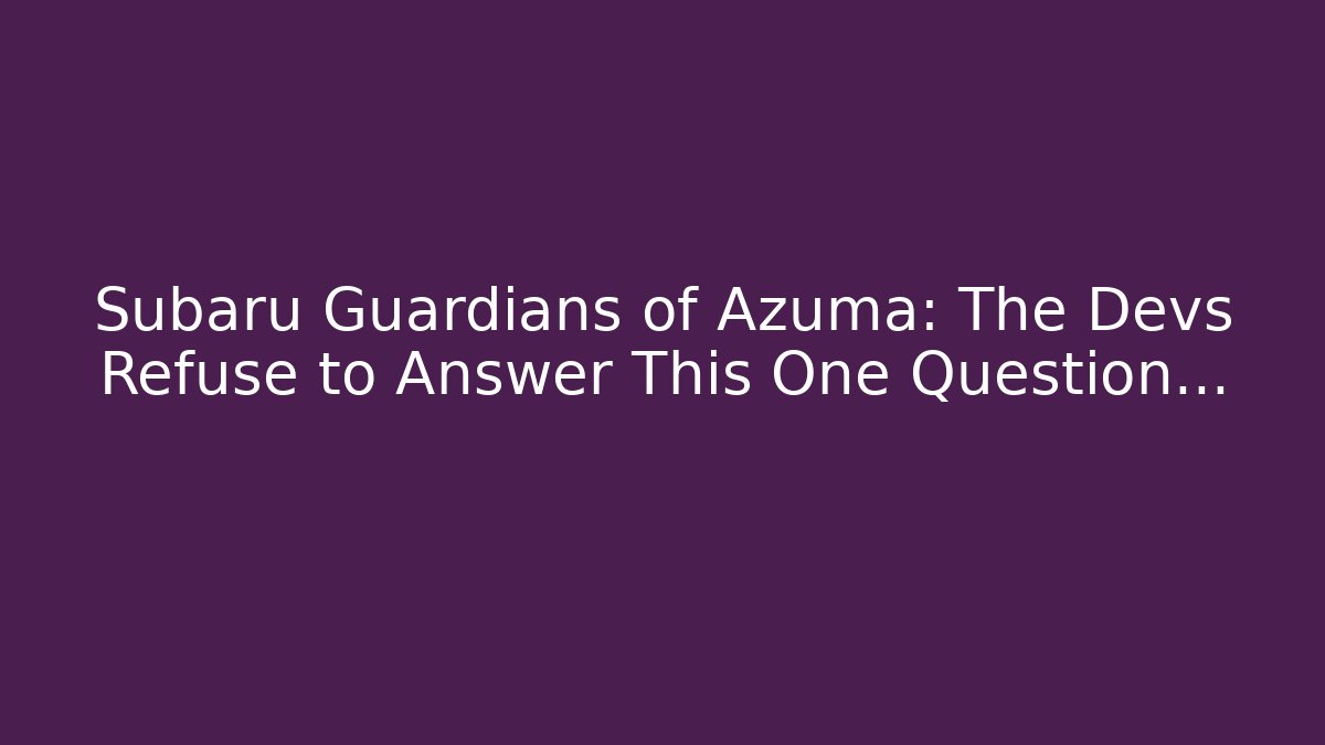 Subaru Guardians of Azuma: The Devs Refuse to Answer This One Question…