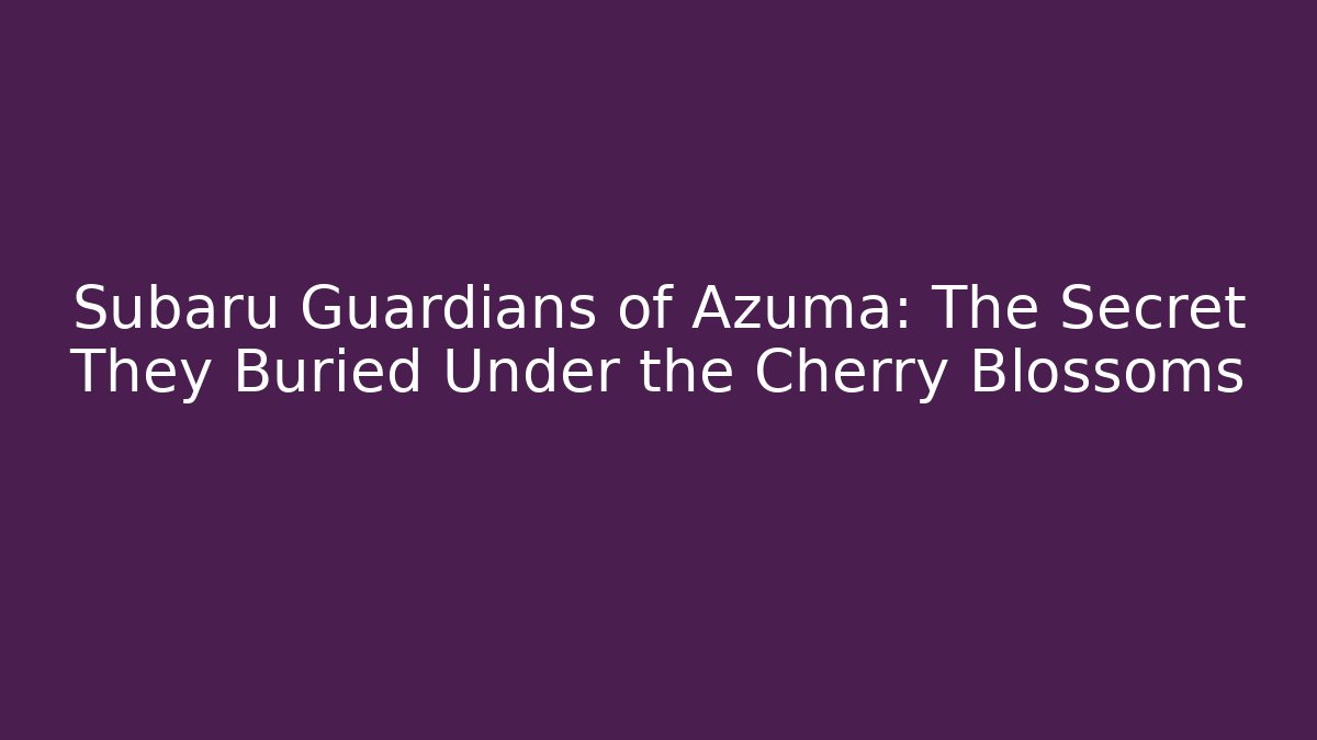Subaru Guardians of Azuma: The Secret They Buried Under the Cherry Blossoms