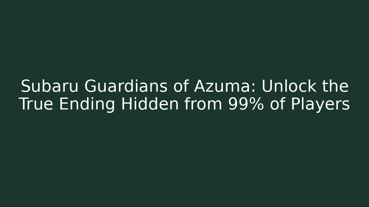 Subaru Guardians of Azuma: Unlock the True Ending Hidden from 99% of Players