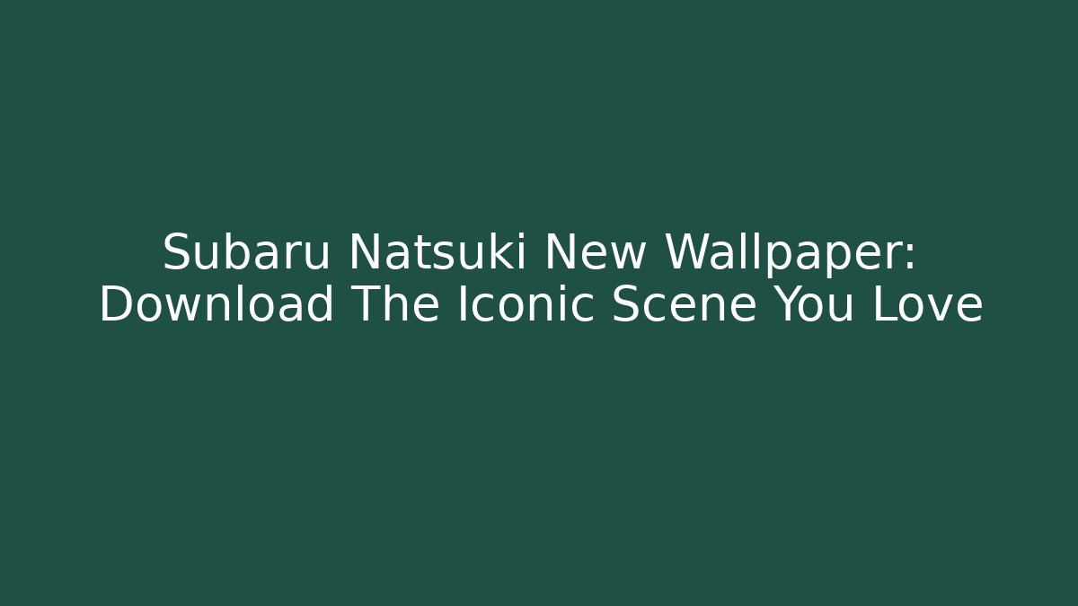 Subaru Natsuki New Wallpaper: Download The Iconic Scene You Love