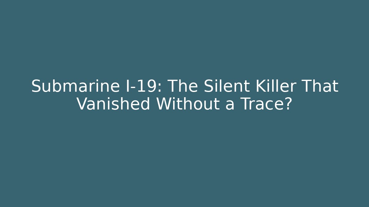 Submarine I-19: The Silent Killer That Vanished Without a Trace?
