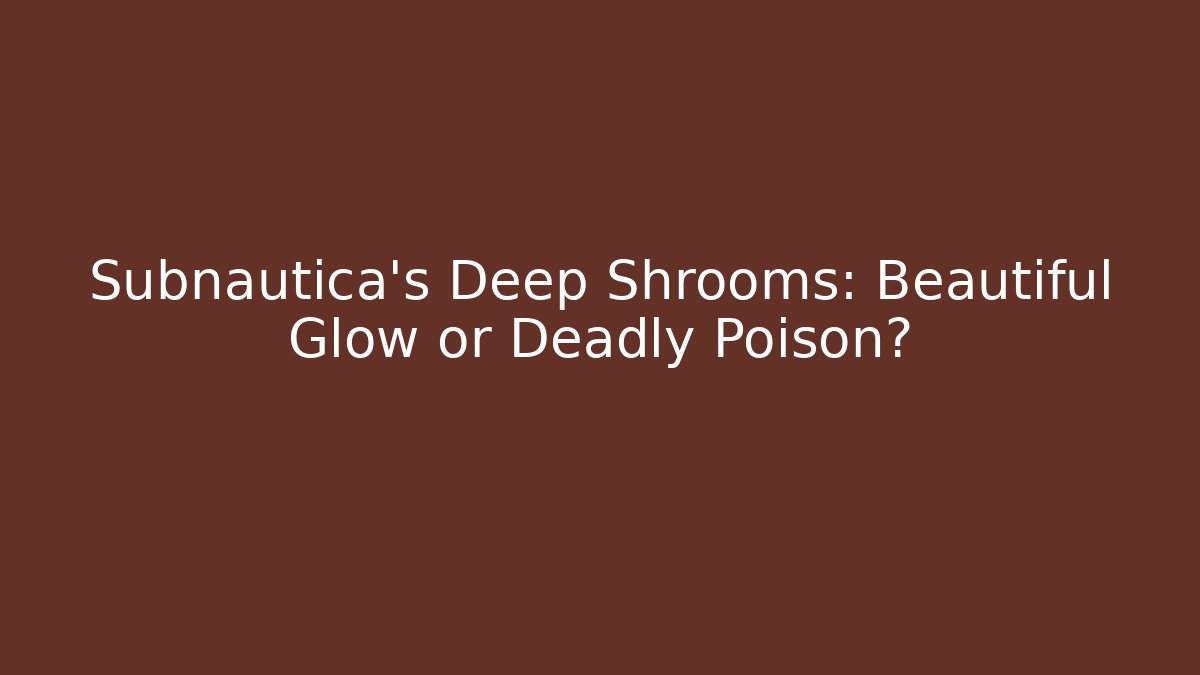 Subnautica's Deep Shrooms: Beautiful Glow or Deadly Poison?