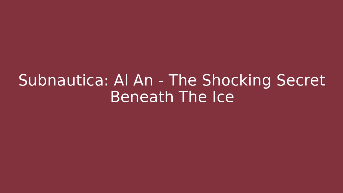 Subnautica: Al An – The Shocking Secret Beneath The Ice