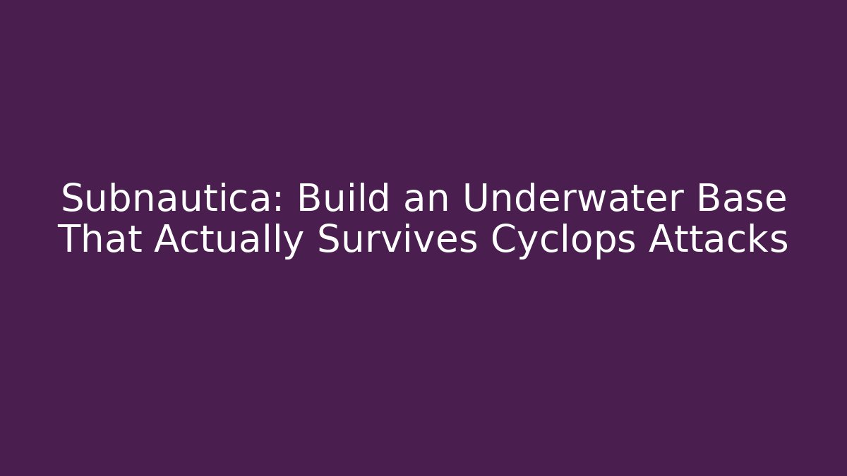 Subnautica: Build an Underwater Base That Actually Survives Cyclops Attacks