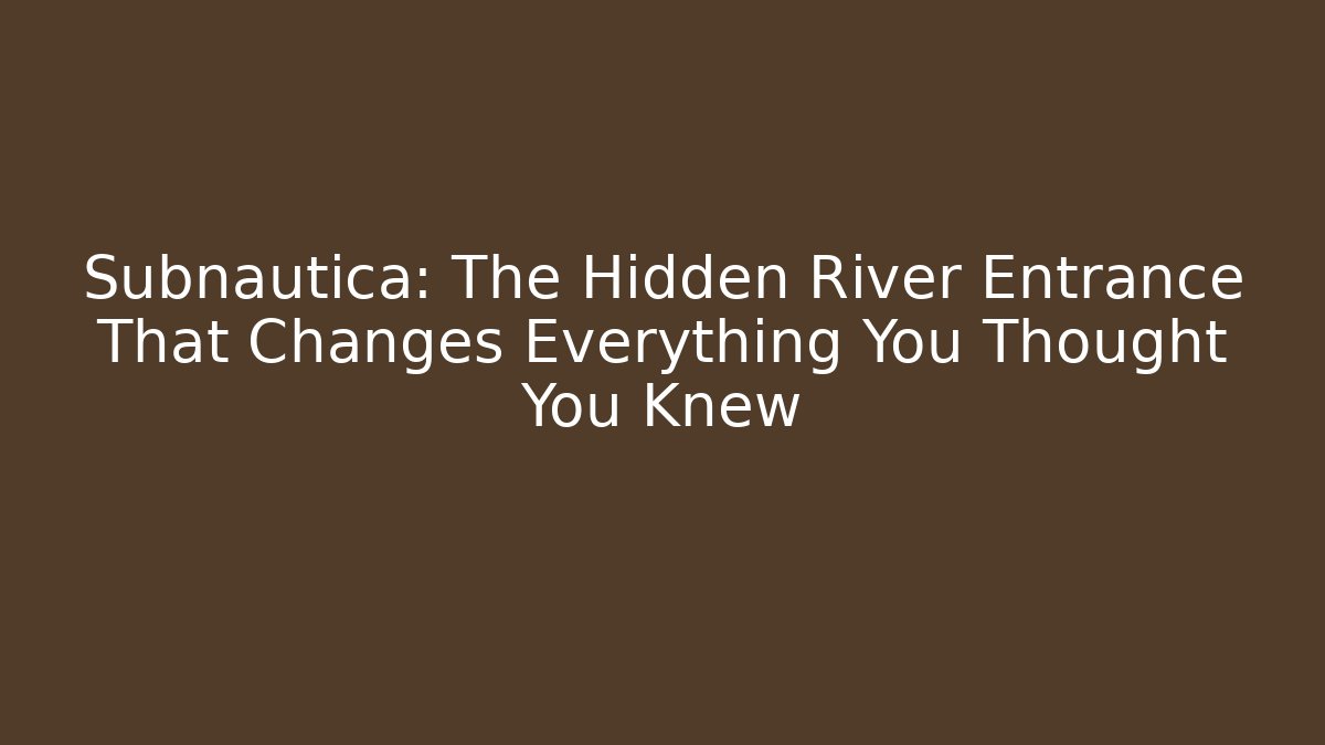 Subnautica: The Hidden River Entrance That Changes Everything You Thought You Knew