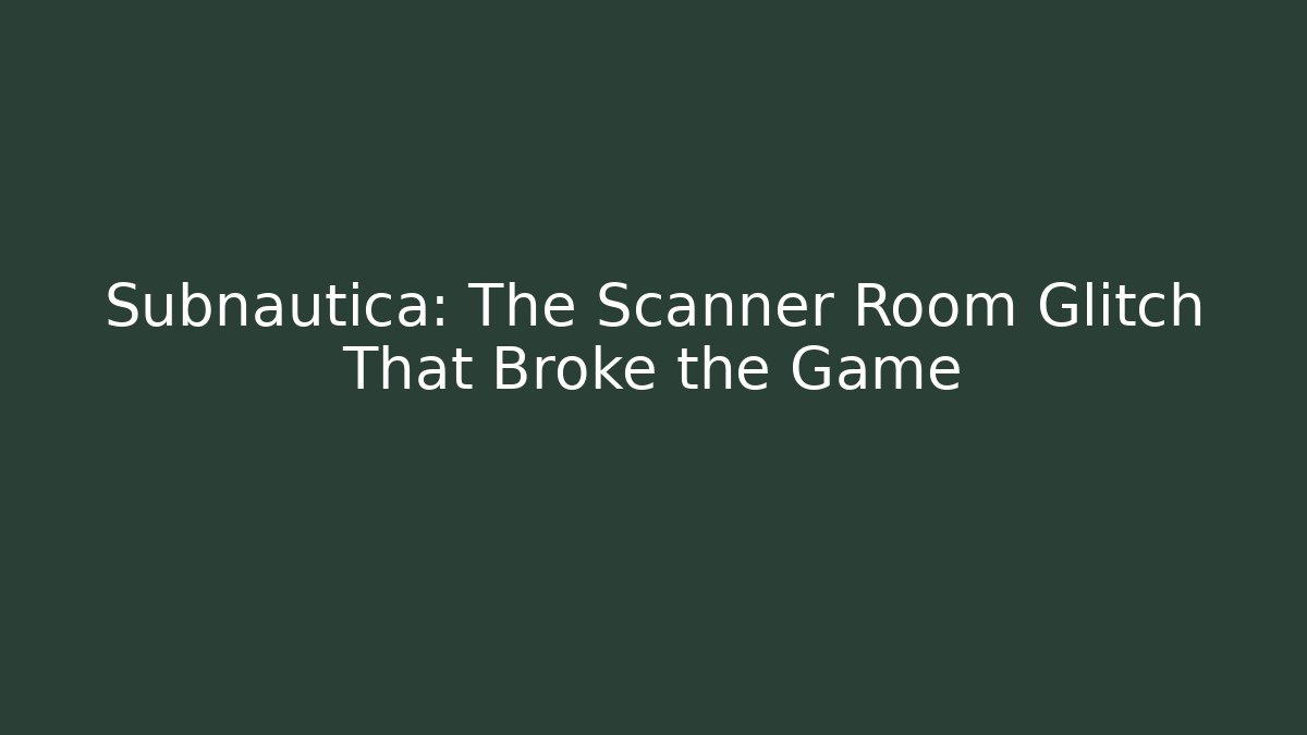 Subnautica: The Scanner Room Glitch That Broke the Game