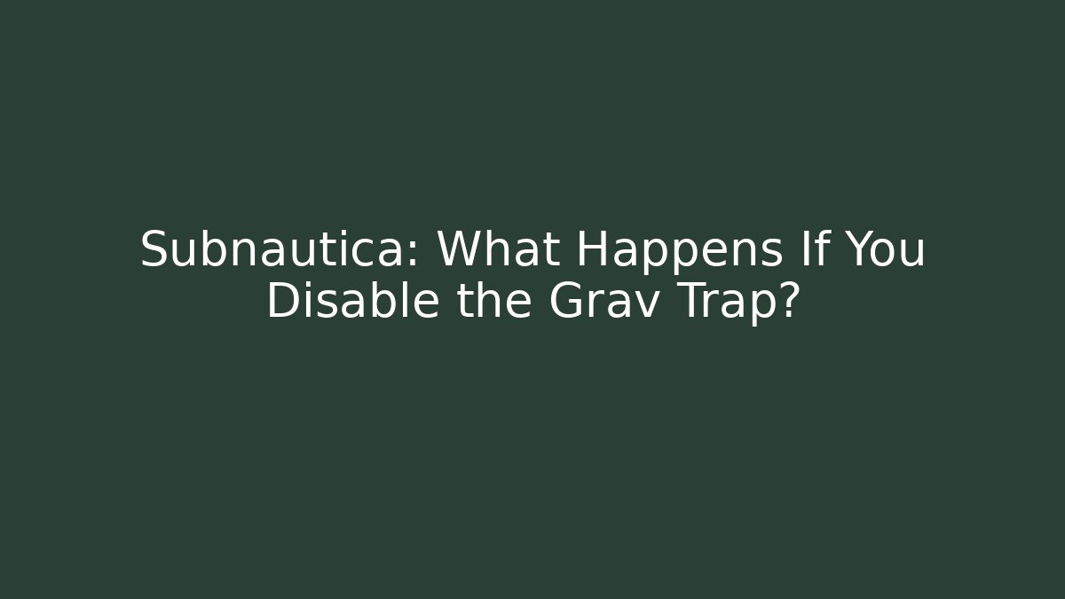 Subnautica: What Happens If You Disable the Grav Trap?