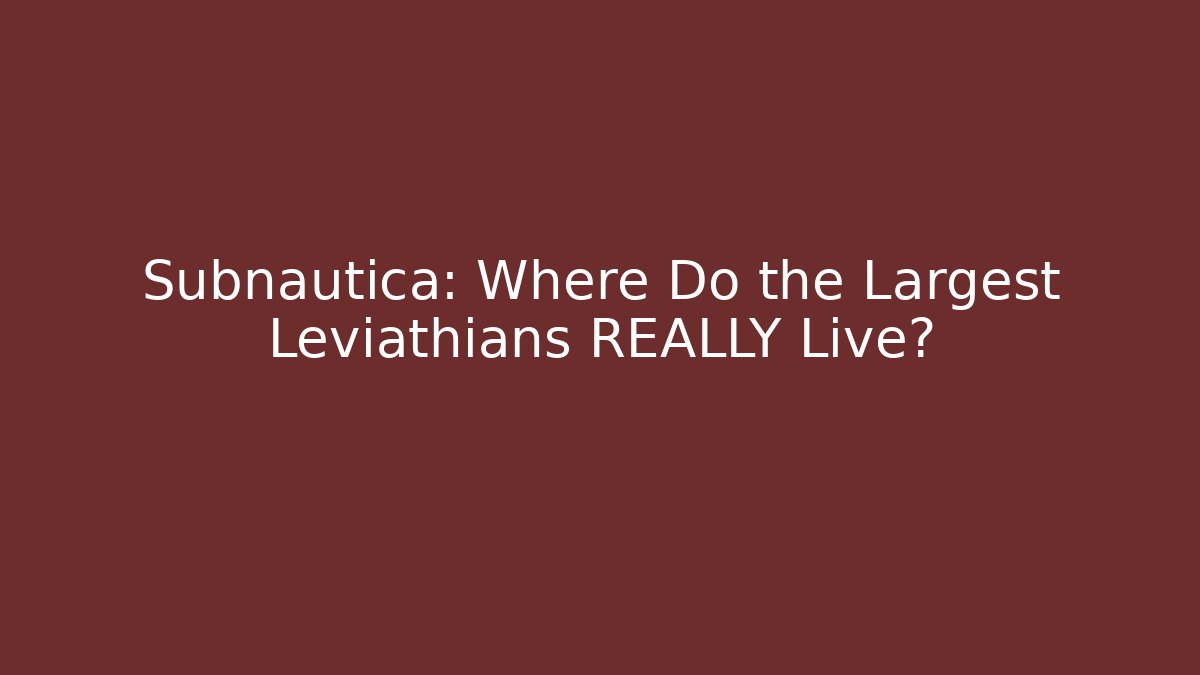 Subnautica: Where Do the Largest Leviathians REALLY Live?