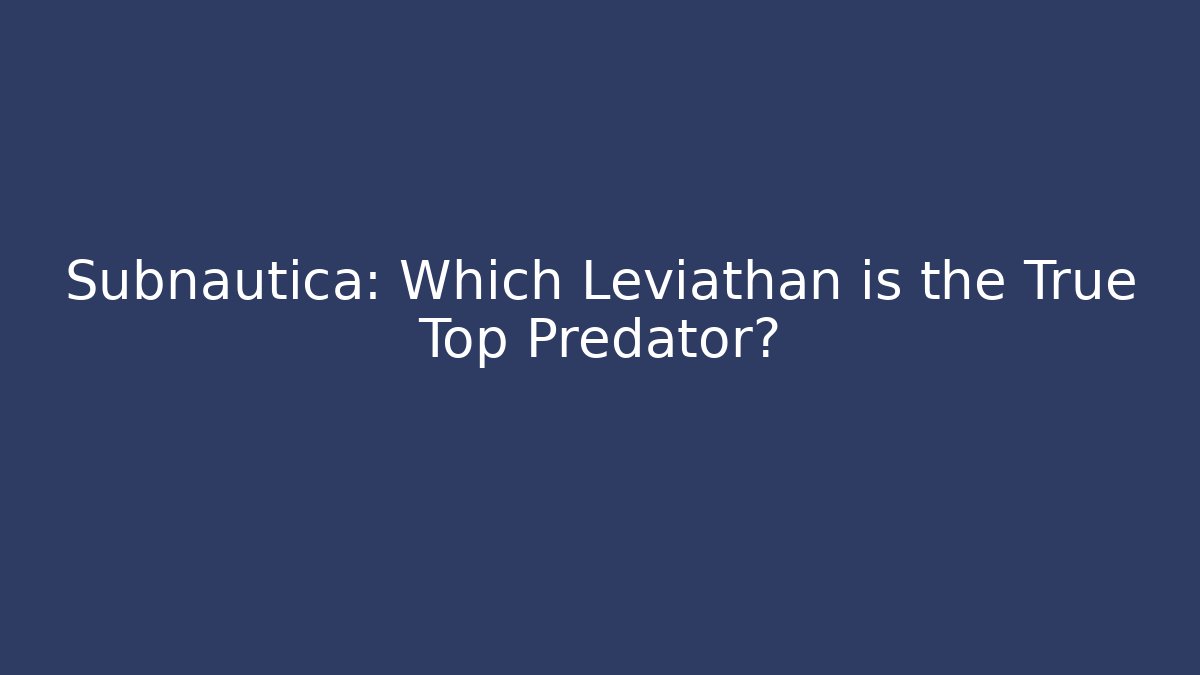 Subnautica: Which Leviathan is the True Top Predator?