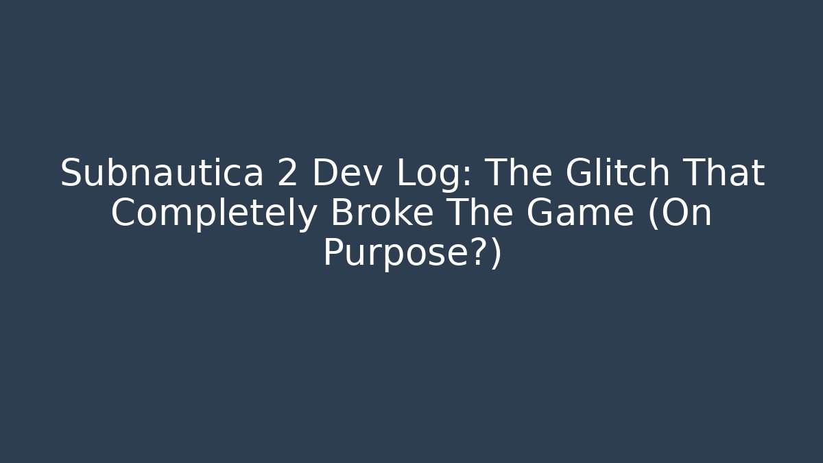 Subnautica 2 Dev Log: The Glitch That Completely Broke The Game (On Purpose?)