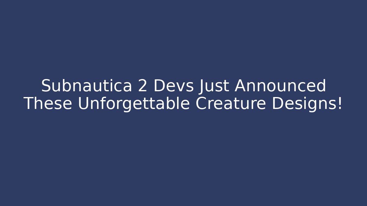 Subnautica 2 Devs Just Announced These Unforgettable Creature Designs!