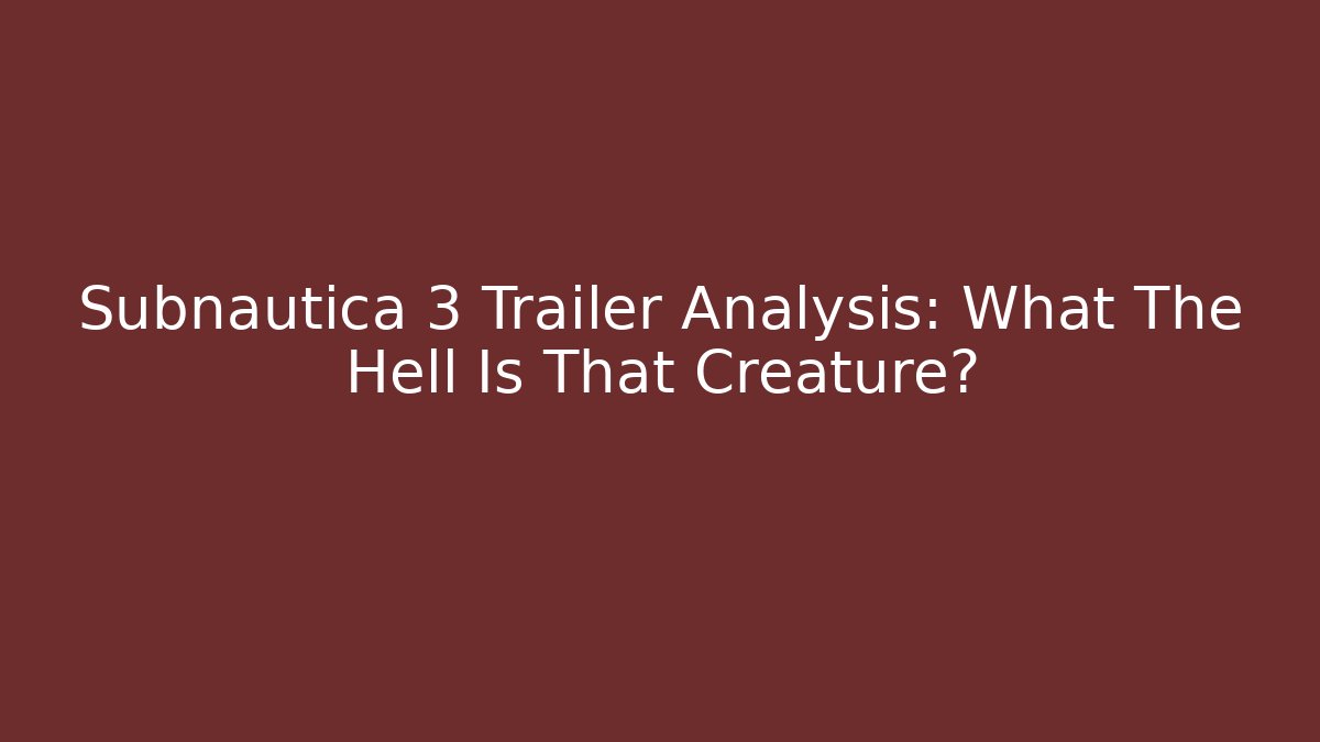 Subnautica 3 Trailer Analysis: What The Hell Is That Creature?