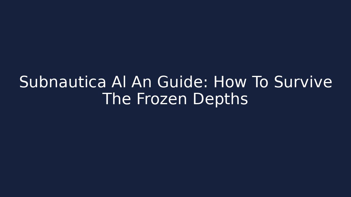 Subnautica Al An Guide: How To Survive The Frozen Depths
