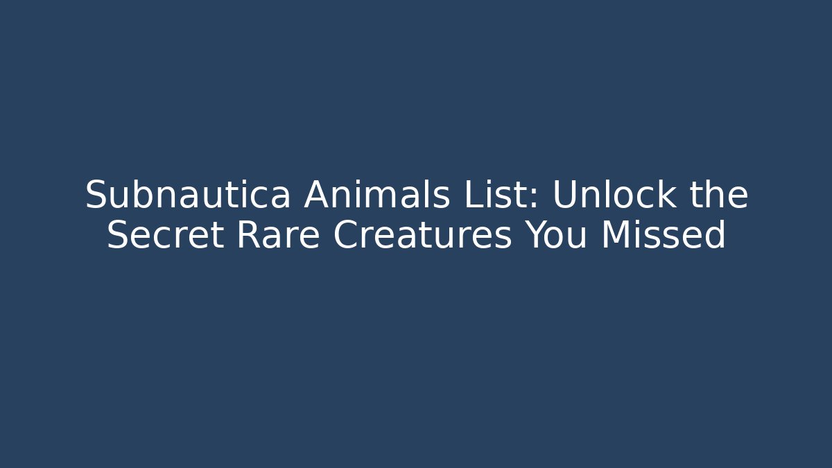 Subnautica Animals List: Unlock the Secret Rare Creatures You Missed