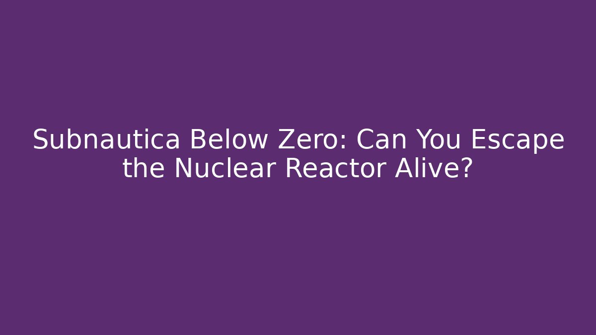 Subnautica Below Zero: Can You Escape the Nuclear Reactor Alive?